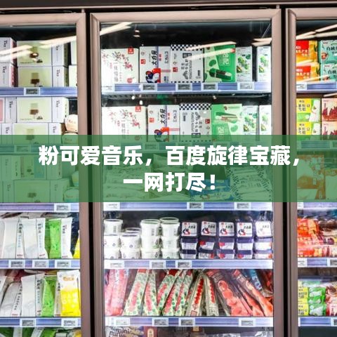 粉可愛音樂，百度旋律寶藏，一網(wǎng)打盡！