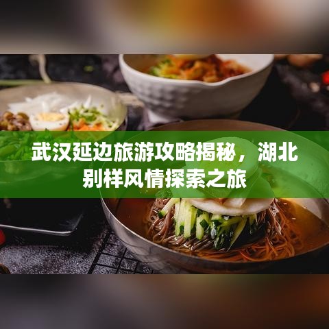 武漢延邊旅游攻略揭秘，湖北別樣風(fēng)情探索之旅