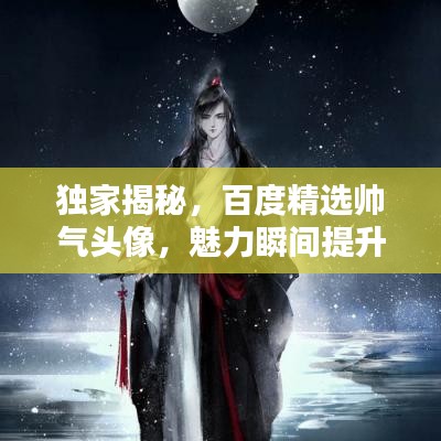 獨(dú)家揭秘，百度精選帥氣頭像，魅力瞬間提升！