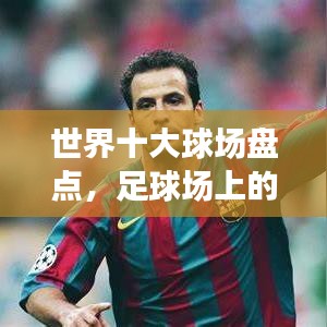 世界十大球場盤點，足球場上的榮耀巔峰對決
