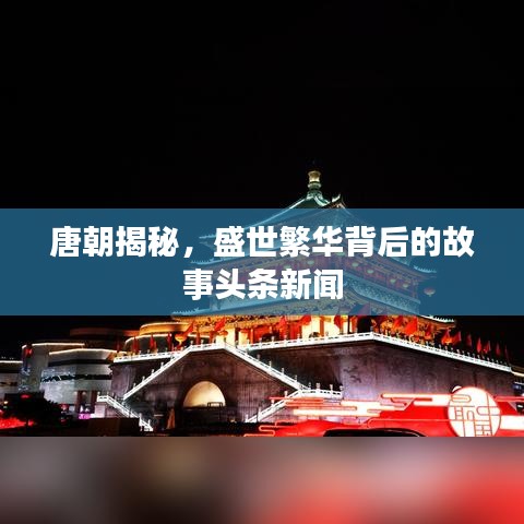 唐朝揭秘，盛世繁華背后的故事頭條新聞