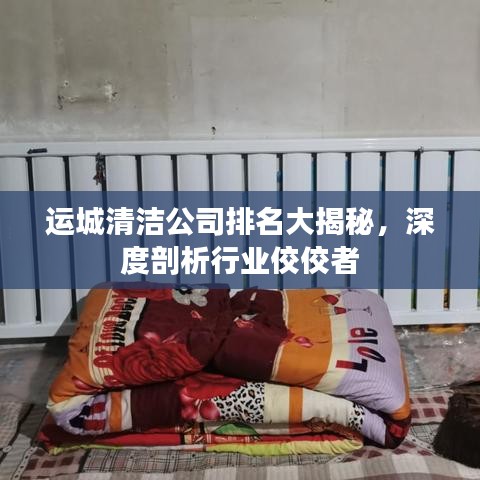 運城清潔公司排名大揭秘，深度剖析行業(yè)佼佼者