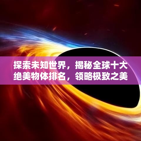 探索未知世界，揭秘全球十大絕美物體排名，領(lǐng)略極致之美