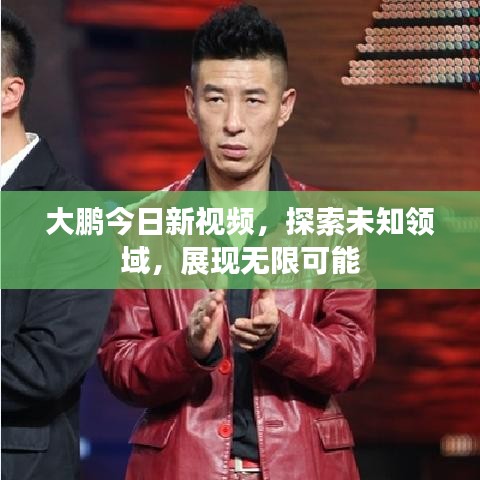 大鵬今日新視頻，探索未知領(lǐng)域，展現(xiàn)無(wú)限可能