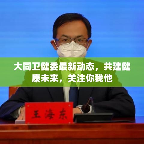 大同衛(wèi)健委最新動(dòng)態(tài)，共建健康未來，關(guān)注你我他