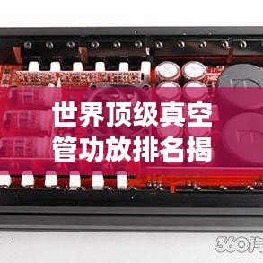 世界頂級(jí)真空管功放排名揭秘，權(quán)威榜單，不容錯(cuò)過(guò)！