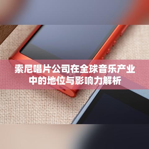 索尼唱片公司在全球音樂產(chǎn)業(yè)中的地位與影響力解析