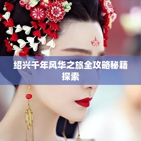 紹興千年風華之旅全攻略秘籍探索