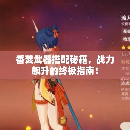 香菱武器搭配秘籍，戰(zhàn)力飆升的終極指南！