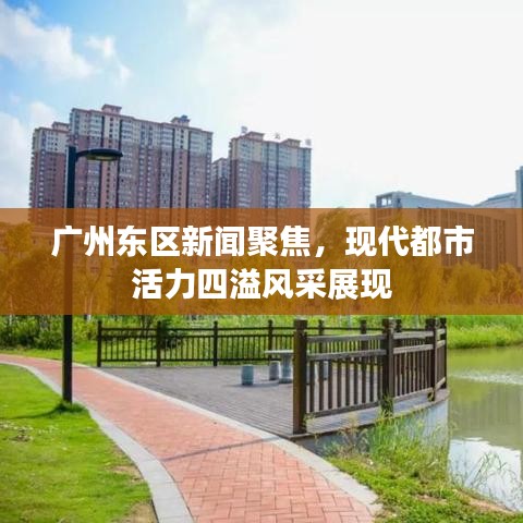廣州東區(qū)新聞聚焦，現(xiàn)代都市活力四溢風(fēng)采展現(xiàn)
