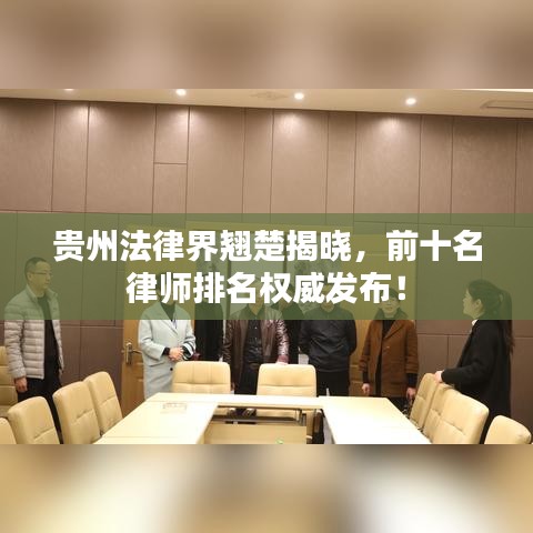 貴州法律界翹楚揭曉，前十名律師排名權(quán)威發(fā)布！