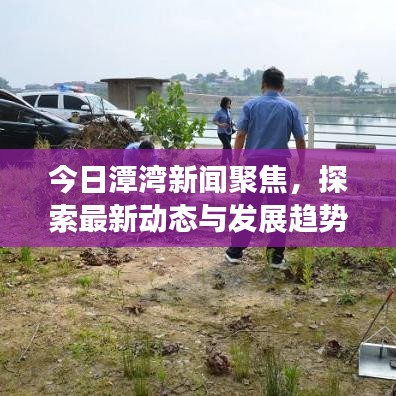 今日潭灣新聞聚焦，探索最新動(dòng)態(tài)與發(fā)展趨勢