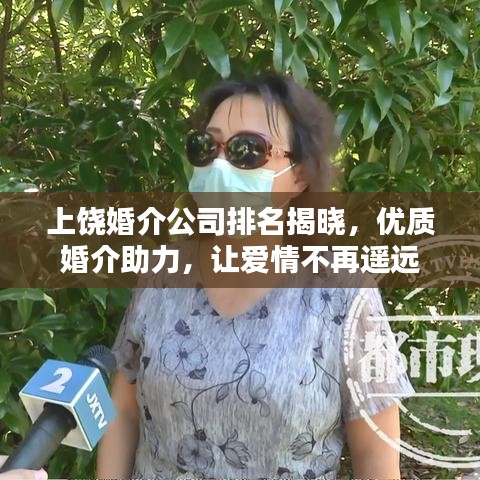 上饒婚介公司排名揭曉，優(yōu)質(zhì)婚介助力，讓愛情不再遙遠(yuǎn)