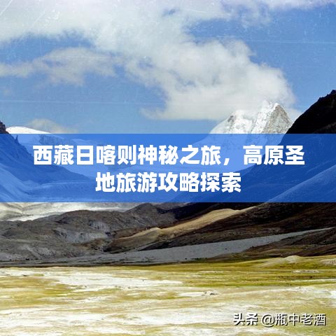 西藏日喀則神秘之旅，高原圣地旅游攻略探索