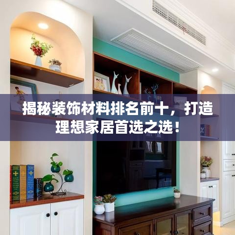 揭秘裝飾材料排名前十，打造理想家居首選之選！