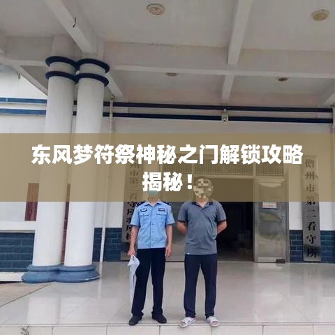 東風(fēng)夢符祭神秘之門解鎖攻略揭秘！