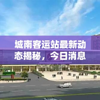 城南客運(yùn)站最新動態(tài)揭秘，今日消息搶先看