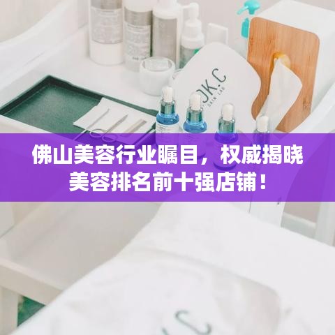 佛山美容行業(yè)矚目，權威揭曉美容排名前十強店鋪！