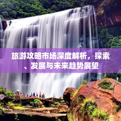 旅游攻略市場深度解析，探索、發(fā)展與未來趨勢展望