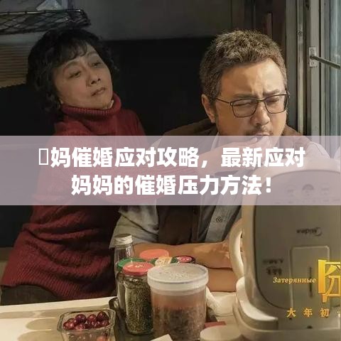 囧媽催婚應(yīng)對(duì)攻略，最新應(yīng)對(duì)媽媽的催婚壓力方法！