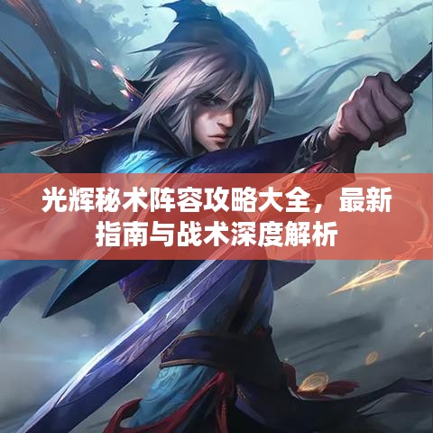 光輝秘術(shù)陣容攻略大全，最新指南與戰(zhàn)術(shù)深度解析