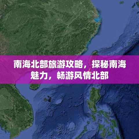 南海北部旅游攻略，探秘南海魅力，暢游風(fēng)情北部