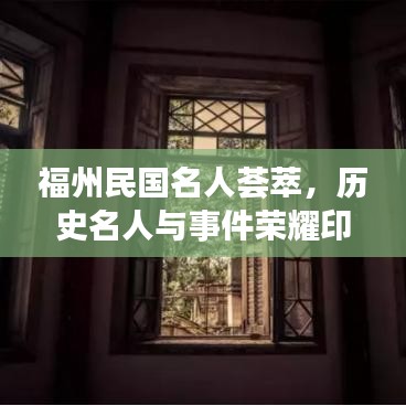 福州民國(guó)名人薈萃，歷史名人與事件榮耀印記，排名前十盤點(diǎn)