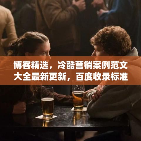博客精選，冷酷營銷案例范文大全最新更新，百度收錄標準