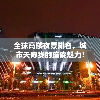 全球高樓夜景排名，城市天際線的璀璨魅力！