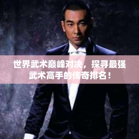 世界武術巔峰對決，探尋最強武術高手的傳奇排名！