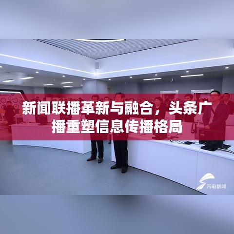 新聞聯(lián)播革新與融合，頭條廣播重塑信息傳播格局