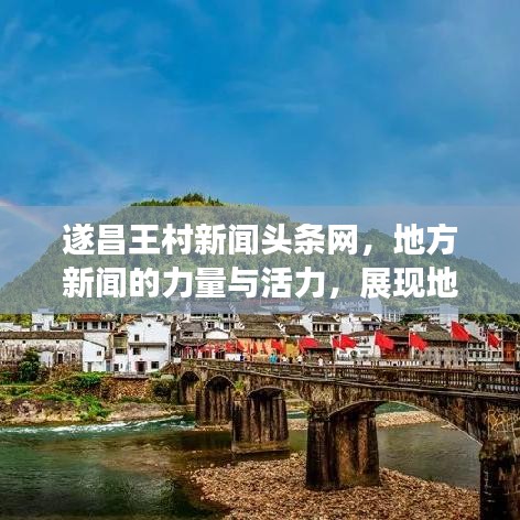 遂昌王村新聞頭條網(wǎng)，地方新聞的力量與活力，展現(xiàn)地方風采！