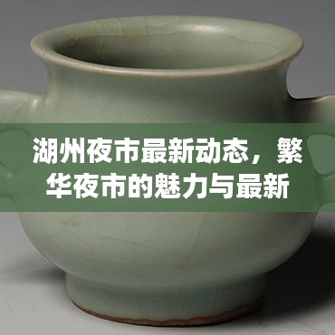 湖州夜市最新動(dòng)態(tài)，繁華夜市的魅力與最新消息今日播報(bào)