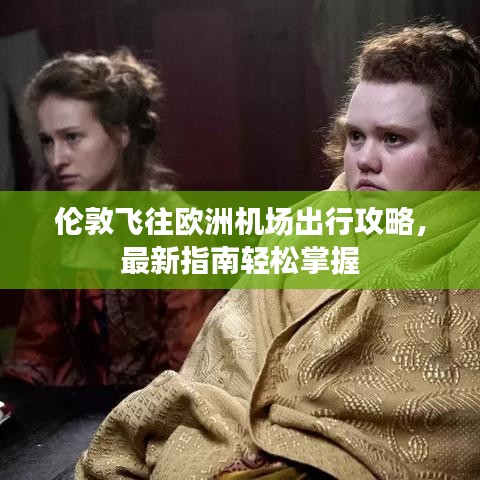 倫敦飛往歐洲機(jī)場(chǎng)出行攻略，最新指南輕松掌握