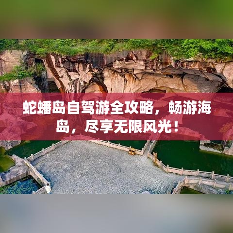 蛇蟠島自駕游全攻略，暢游海島，盡享無限風(fēng)光！
