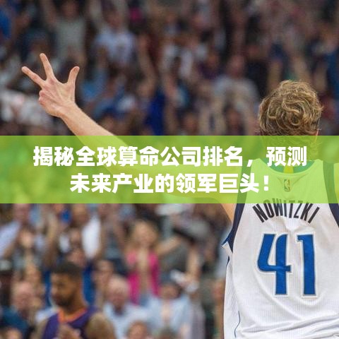 揭秘全球算命公司排名，預(yù)測(cè)未來產(chǎn)業(yè)的領(lǐng)軍巨頭！