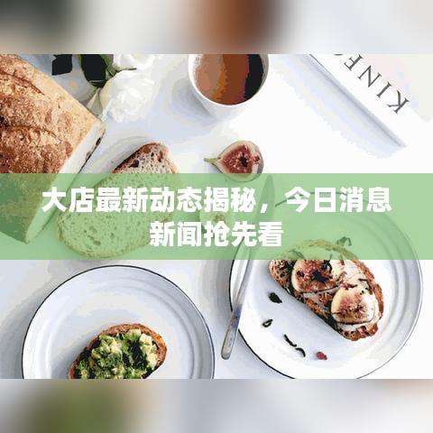 大店最新動態(tài)揭秘，今日消息新聞?chuàng)屜瓤? class=