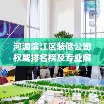 河源濱江區(qū)裝修公司權(quán)威排名榜及專業(yè)解讀，你的選擇指南！