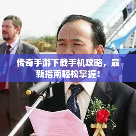 傳奇手游下載手機(jī)攻略，最新指南輕松掌握！