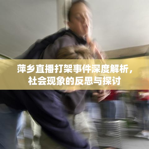 萍鄉(xiāng)直播打架事件深度解析，社會(huì)現(xiàn)象的反思與探討
