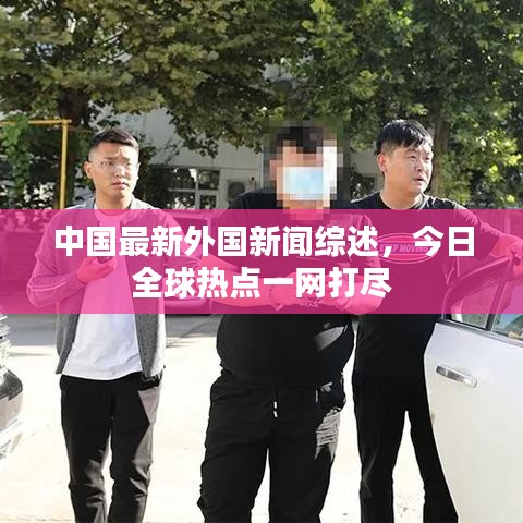 中國最新外國新聞綜述，今日全球熱點(diǎn)一網(wǎng)打盡