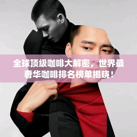 全球頂級咖啡大解密，世界最奢華咖啡排名榜單揭曉！