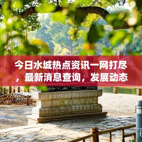 今日水城熱點(diǎn)資訊一網(wǎng)打盡，最新消息查詢，發(fā)展動(dòng)態(tài)掌握