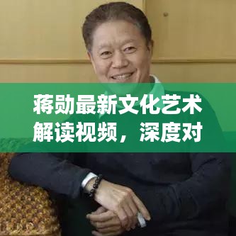 蔣勛最新文化藝術(shù)解讀視頻，深度對(duì)話(huà)展現(xiàn)文化與藝術(shù)魅力
