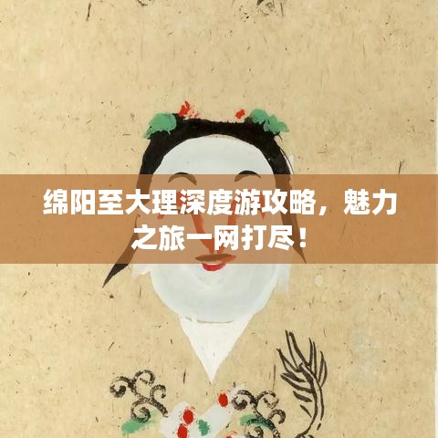 綿陽至大理深度游攻略，魅力之旅一網(wǎng)打盡！