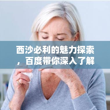 西沙必利的魅力探索，百度帶你深入了解