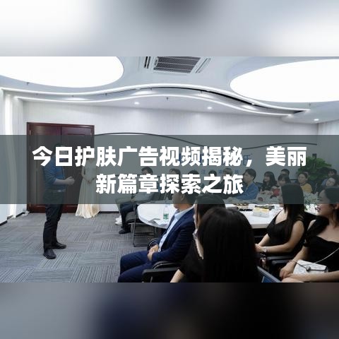 今日護膚廣告視頻揭秘，美麗新篇章探索之旅