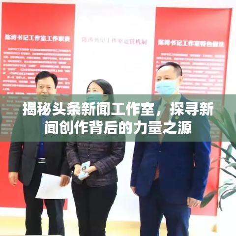 揭秘頭條新聞工作室，探尋新聞創(chuàng)作背后的力量之源