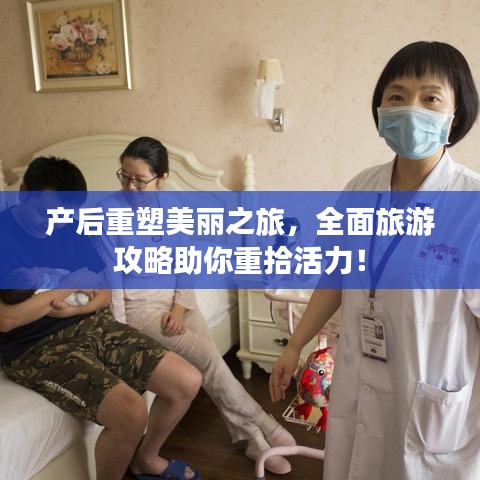 產(chǎn)后重塑美麗之旅，全面旅游攻略助你重拾活力！