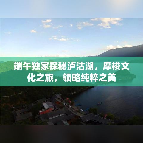 端午獨家探秘瀘沽湖，摩梭文化之旅，領(lǐng)略純粹之美